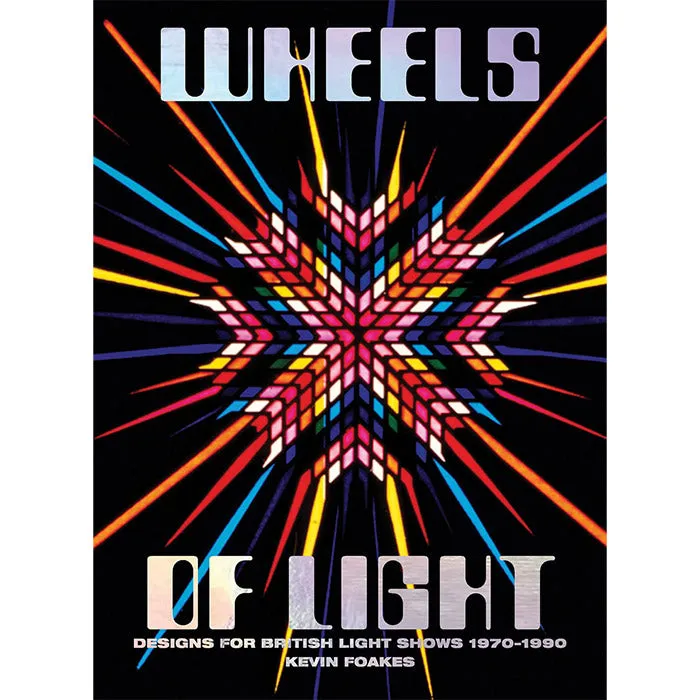 Wheels of Light - Designs for British Light Shows 1970–1990 - Kevin Foakes